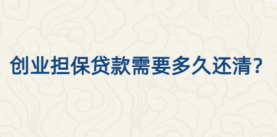 【营商环境】创业担保贷款应何时还清？