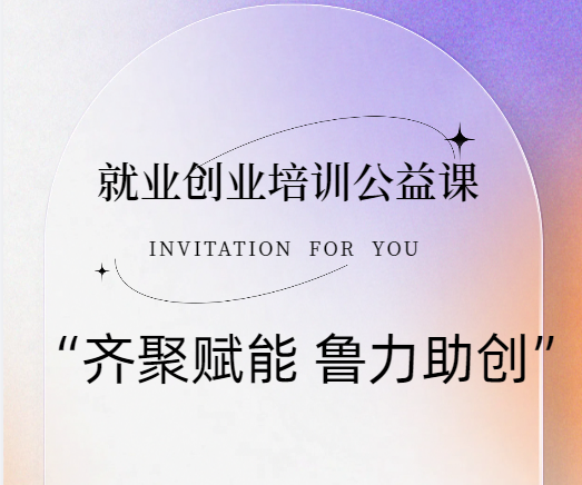 【就业创业】“齐聚赋能 鲁力助创”就业创业培训公益课来了！